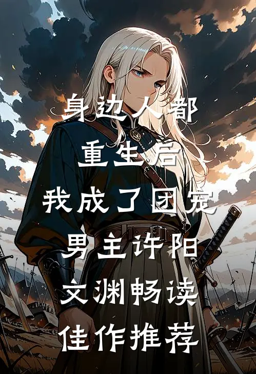 身边人都重生后,我成了团宠男主许阳文渊畅读佳作推荐