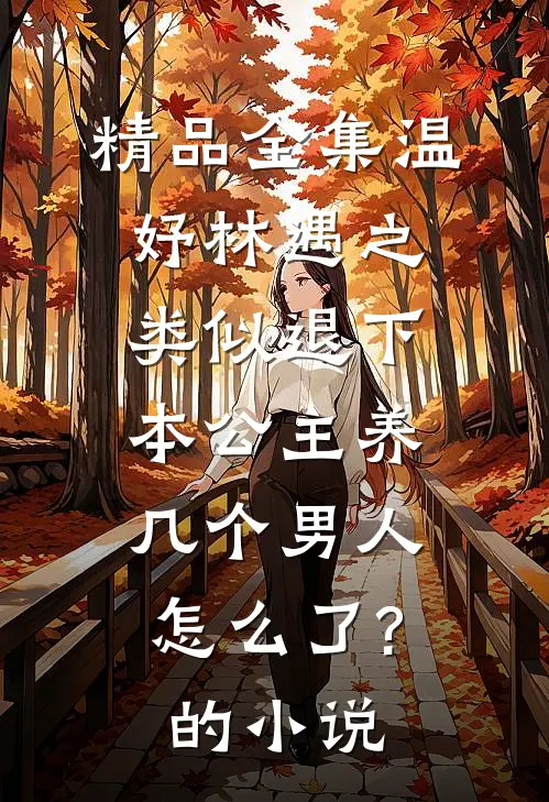 精品全集温妤林遇之类似退下,本公主养几个男人怎么了?的小说
