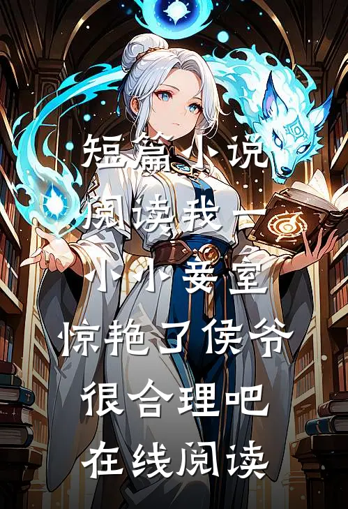 短篇小说阅读我一小小妾室,惊艳了侯爷很合理吧在线阅读