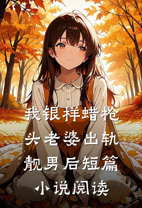 我银样蜡枪头老婆出轨靓男后短篇小说阅读