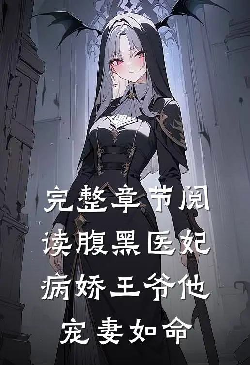 完整章节阅读腹黑医妃：病娇王爷他宠妻如命
