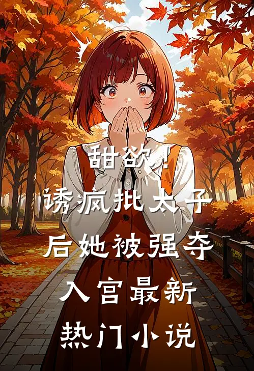 甜欲！诱疯批太子后她被强夺入宫最新热门小说