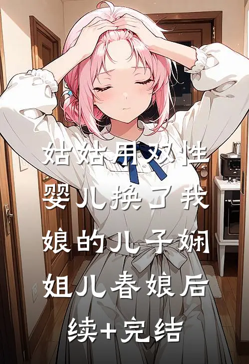 姑姑用双性婴儿换了我娘的儿子娴姐儿春娘后续+完结