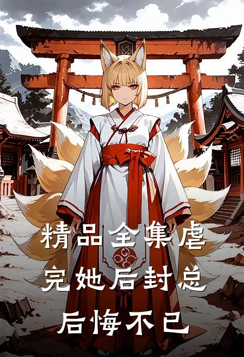 精品全集虐完她后封总后悔不已