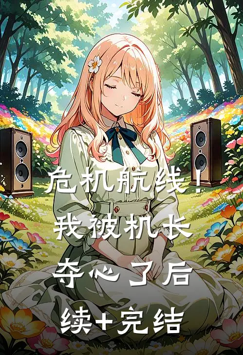 危机航线！我被机长夺心了后续+完结