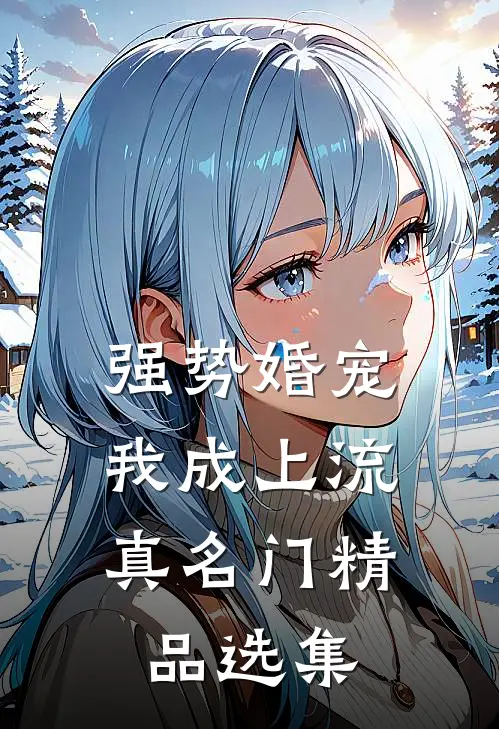 强势婚宠，我成上流真名门精品选集