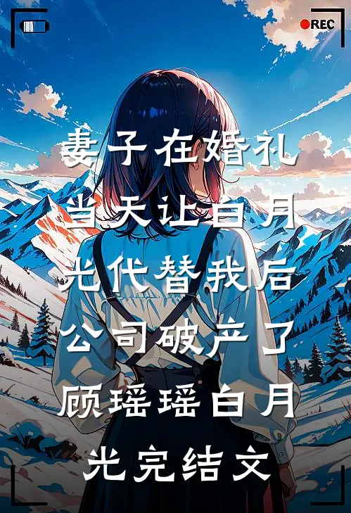 妻子在婚礼当天让白月光代替我后，公司破产了顾瑶瑶白月光完结文