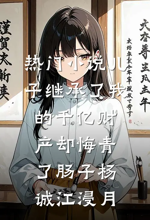 热门小说儿子继承了我的千亿财产却悔青了肠子杨诚江浸月
