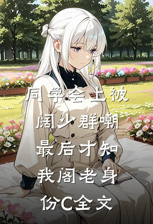 同学会上被阔少群嘲，最后才知我阁老身份C全文