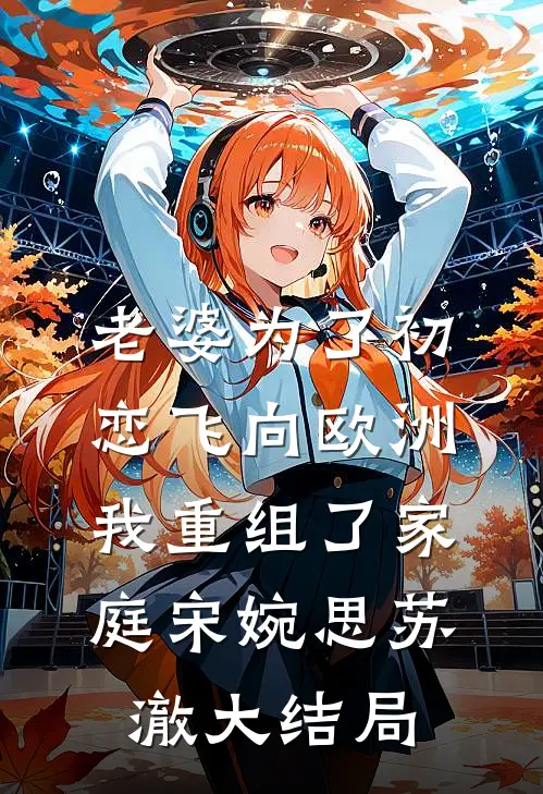 老婆为了初恋飞向欧洲，我重组了家庭宋婉思苏澈大结局