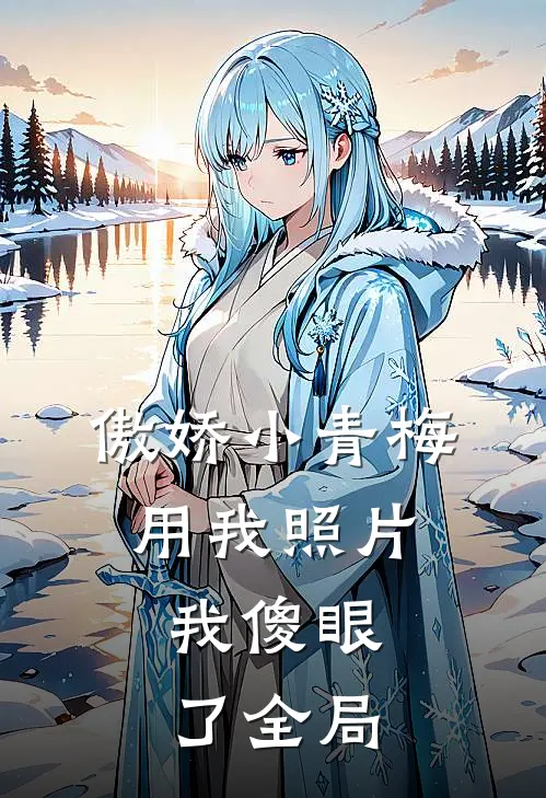 傲娇小青梅用我照片，我傻眼了全局