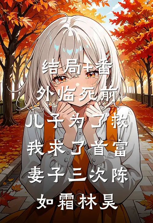 结局+番外临死前，儿子为了救我求了首富妻子三次陈如霜林昊