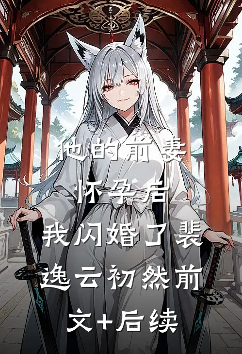 他的前妻怀孕后，我闪婚了裴逸云初然前文+后续