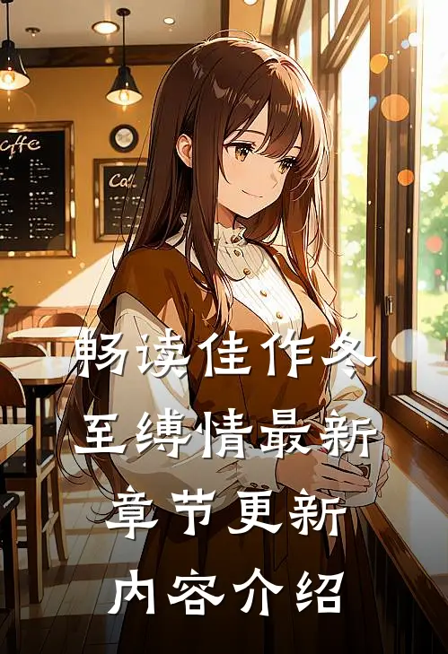 畅读佳作冬至缚情最新章节更新内容介绍