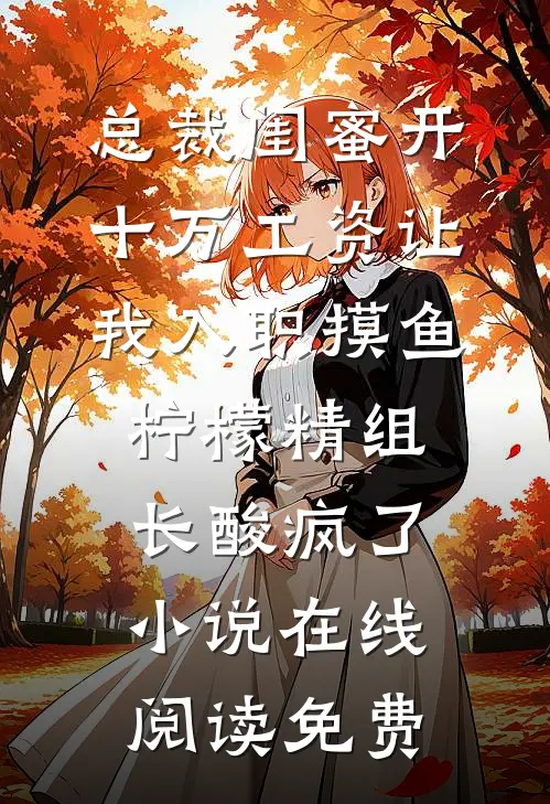 总裁闺蜜开十万工资让我入职摸鱼，柠檬精组长酸疯了小说在线阅读免费