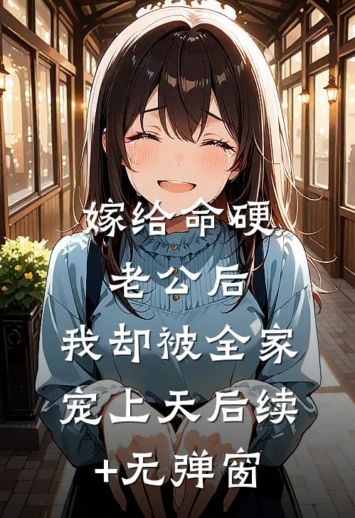 嫁给命硬老公后，我却被全家宠上天后续+无弹窗