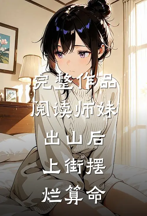 完整作品阅读师妹出山后，上街摆烂算命