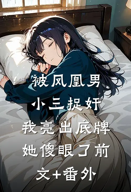 被凤凰男小三捉奸，我亮出底牌她傻眼了前文+番外