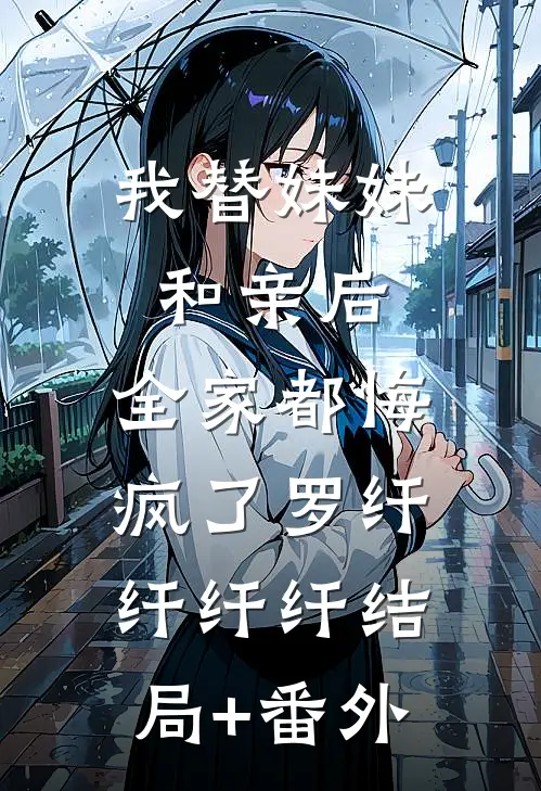 我替妹妹和亲后，全家都悔疯了罗纤纤纤纤结局+番外