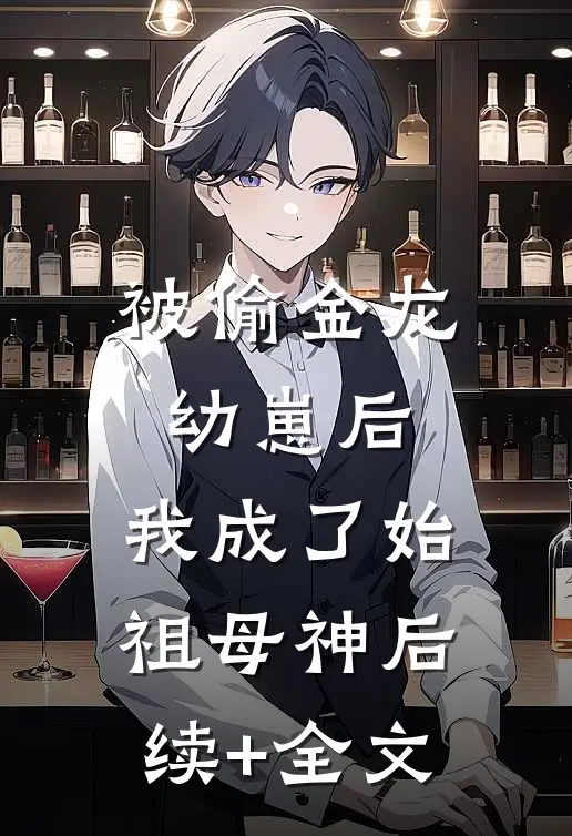 被偷金龙幼崽后，我成了始祖母神后续+全文