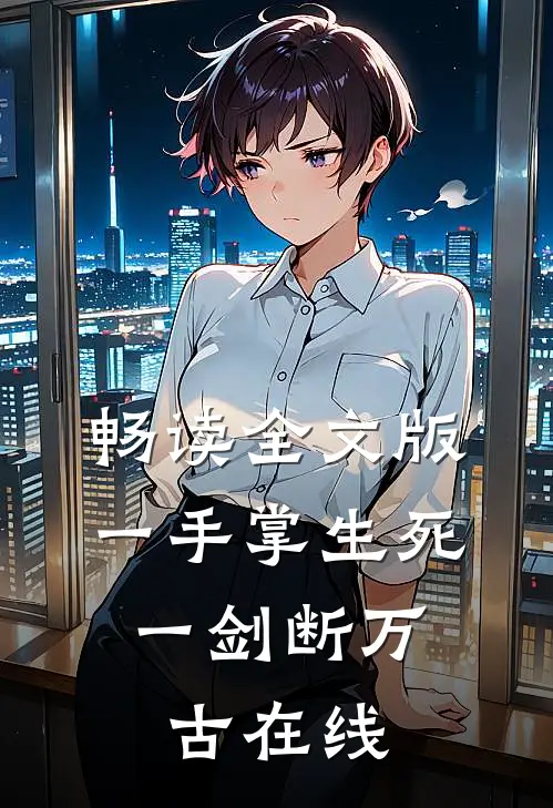 畅读全文版一手掌生死,一剑断万古 在线