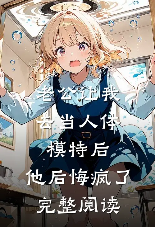 老公让我去当人体模特后，他后悔疯了完整阅读