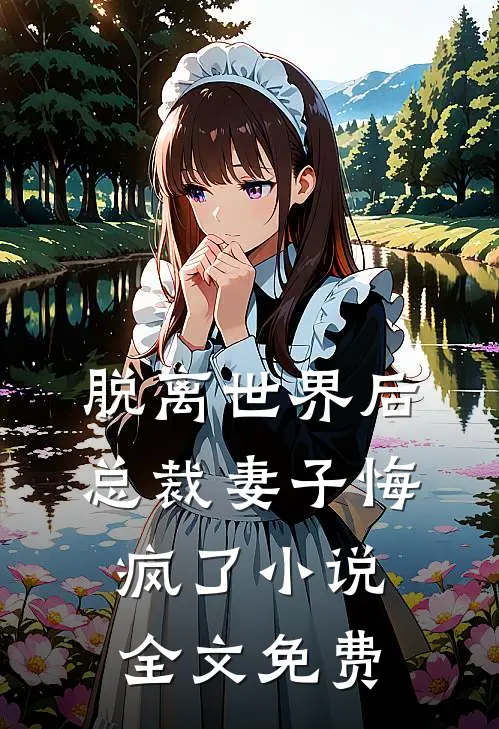 脱离世界后，总裁妻子悔疯了小说全文免费