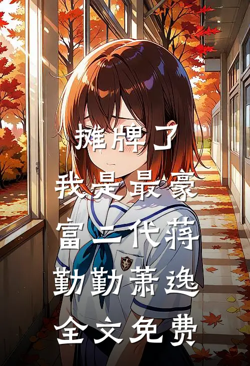 摊牌了，我是最豪富二代蒋勤勤萧逸全文免费