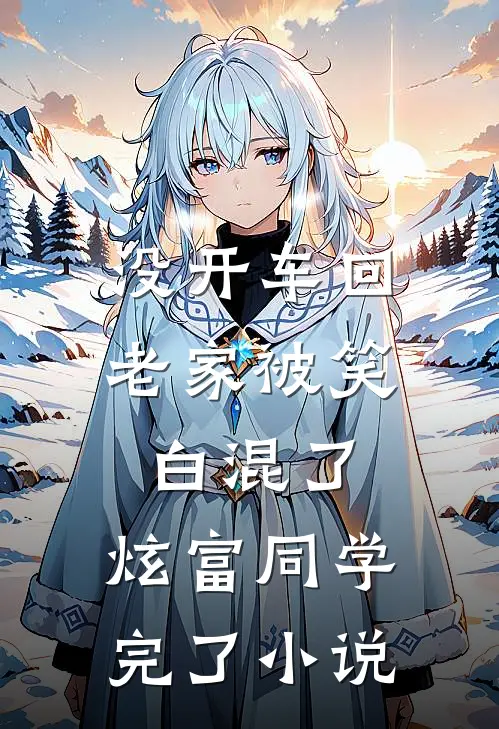 没开车回老家被笑白混了，炫富同学完了小说