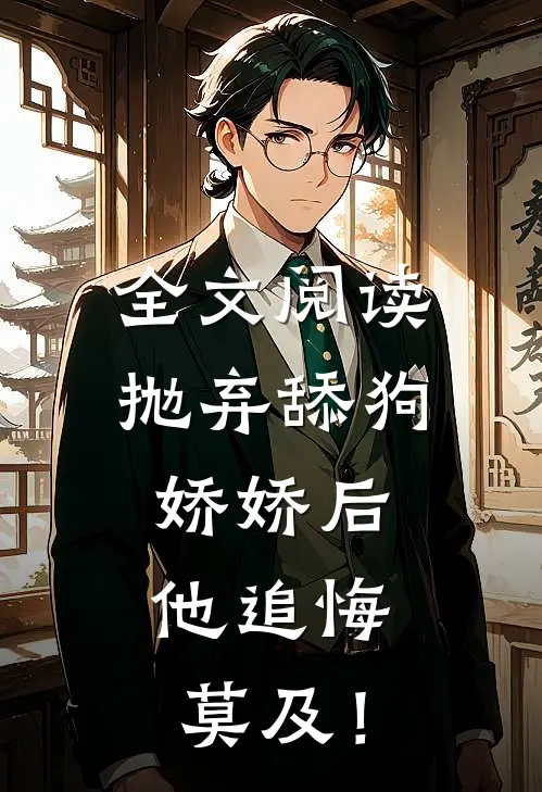 全文阅读抛弃舔狗娇娇后，他追悔莫及！