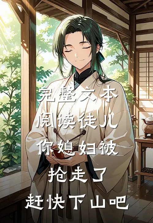 完整文本阅读徒儿，你媳妇被抢走了，赶快下山吧