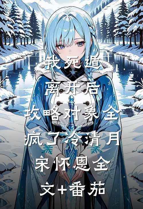 我死遁离开后，攻略对象全疯了冷清月宋怀恩全文+番茄