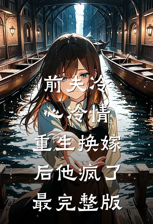 前夫冷心冷情，重生换嫁后他疯了最完整版