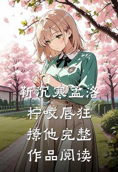 靳沉寒孟洛柠咬唇狂撩他完整作品阅读