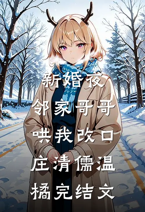 新婚夜，邻家哥哥哄我改口庄清儒温橘完结文