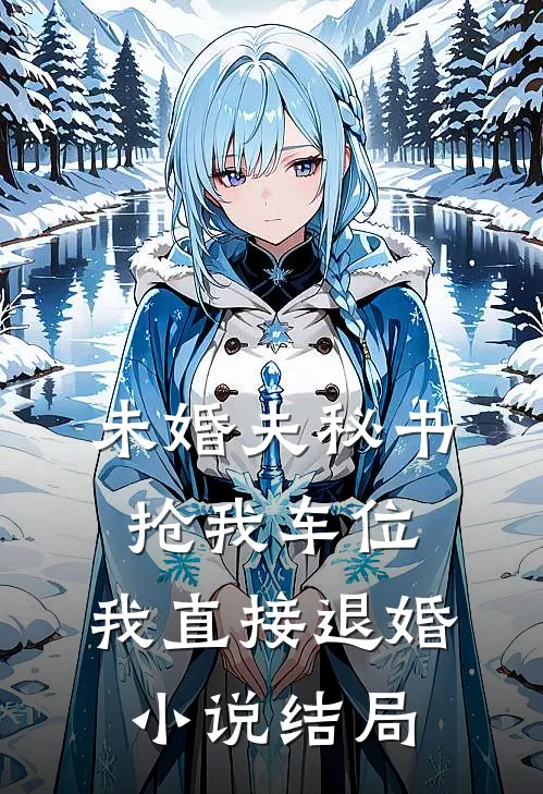 未婚夫秘书抢我车位，我直接退婚小说结局