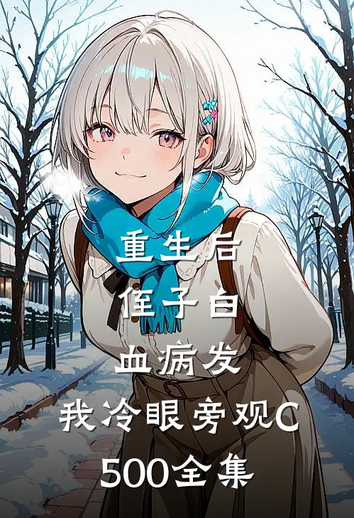 重生后，侄子白血病发，我冷眼旁观C500全集