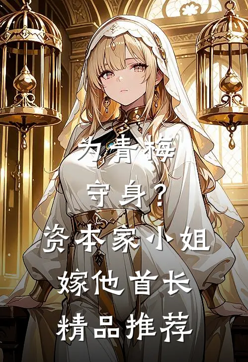 为青梅守身？资本家小姐嫁他首长精品推荐