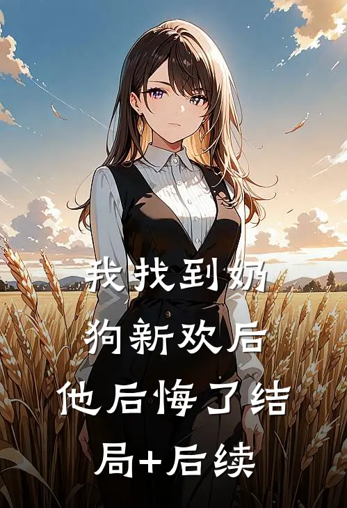 我找到奶狗新欢后，他后悔了结局+后续