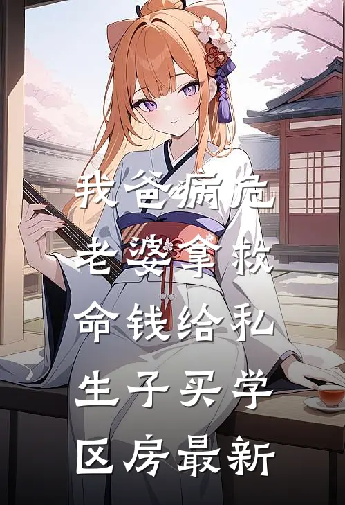我爸病危，老婆拿救命钱给私生子买学区房最新