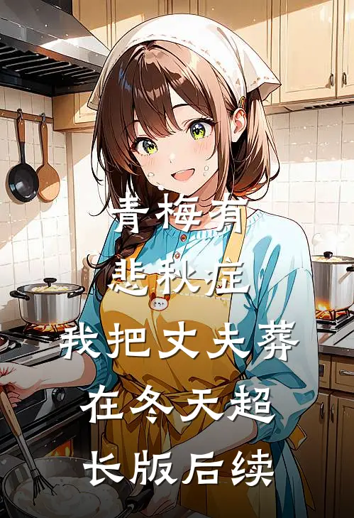 青梅有悲秋症，我把丈夫葬在冬天超长版后续