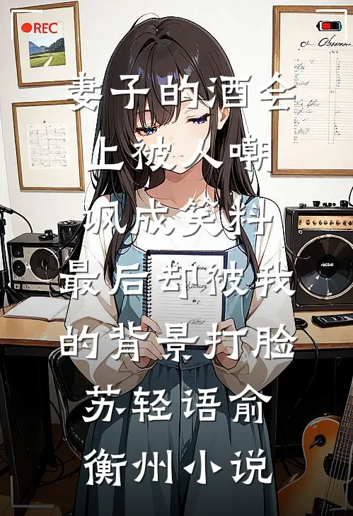 妻子的酒会上被人嘲讽成笑料，最后却被我的背景打脸苏轻语俞衡州小说