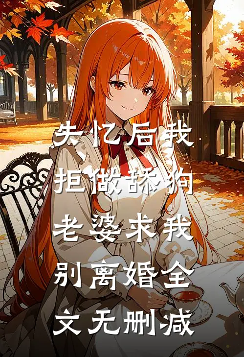 失忆后我拒做舔狗，老婆求我别离婚全文无删减