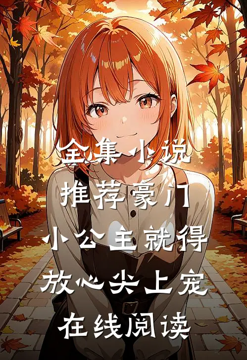 全集小说推荐豪门:小公主就得放心尖上宠在线阅读