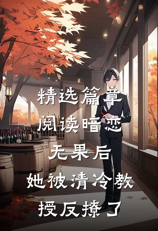 精选篇章阅读暗恋无果后，她被清冷教授反撩了