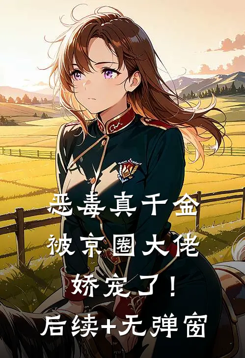 恶毒真千金被京圈大佬娇宠了！后续+无弹窗