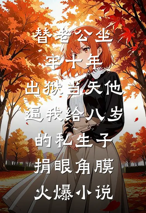 替老公坐牢十年，出狱当天他逼我给八岁的私生子捐眼角膜火爆小说