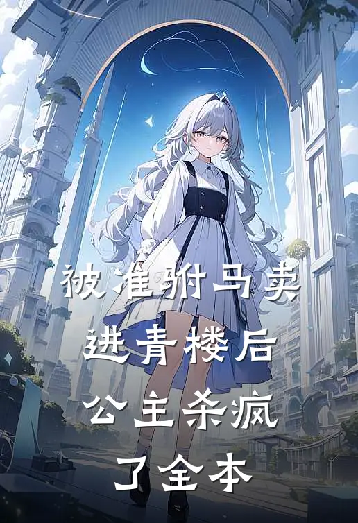 被准驸马卖进青楼后，公主杀疯了全本