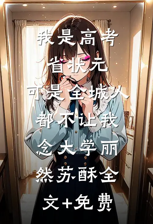 我是高考省状元，可是全城人都不让我念大学丽然苏酥全文+免费