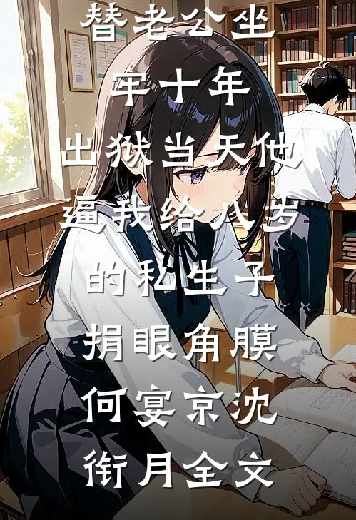 替老公坐牢十年，出狱当天他逼我给八岁的私生子捐眼角膜何宴京沈衔月全文